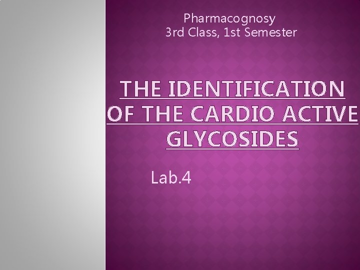 Pharmacognosy 3 rd Class, 1 st Semester THE IDENTIFICATION OF THE CARDIO ACTIVE GLYCOSIDES