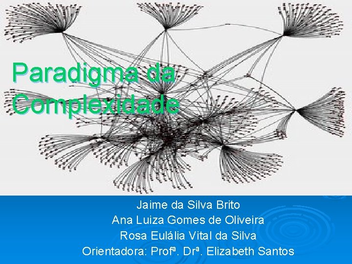 Paradigma da Complexidade Jaime da Silva Brito Ana Luiza Gomes de Oliveira Rosa Eulália