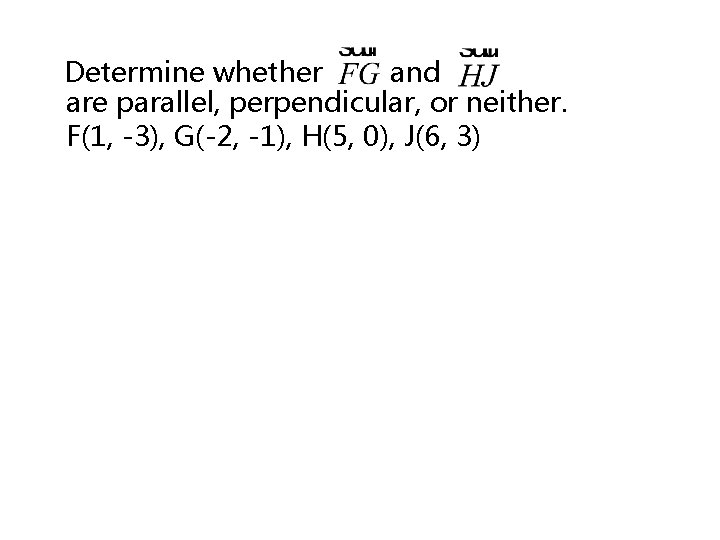 Determine whether and are parallel, perpendicular, or neither. F(1, -3), G(-2, -1), H(5, 0),