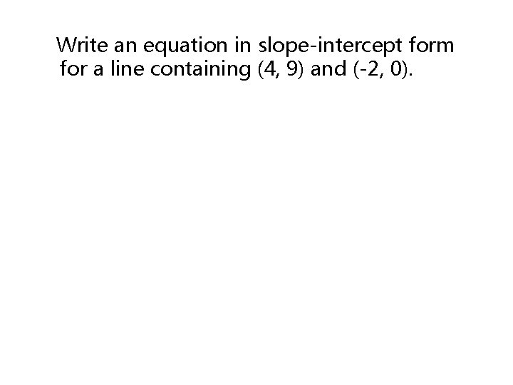 Write an equation in slope-intercept form for a line containing (4, 9) and (-2,
