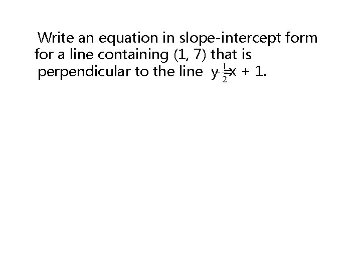 Write an equation in slope-intercept form for a line containing (1, 7) that is