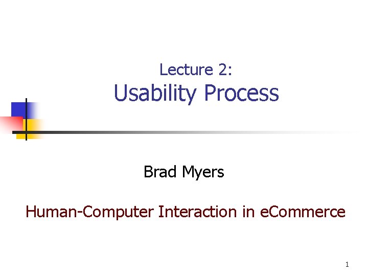 Lecture 2: Usability Process Brad Myers Human-Computer Interaction in e. Commerce 1 