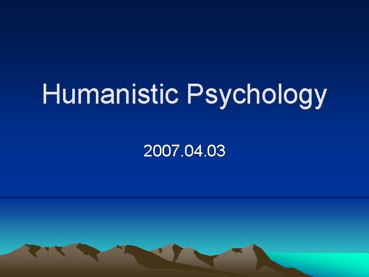 Humanistic Psychology 2007. 04. 03 