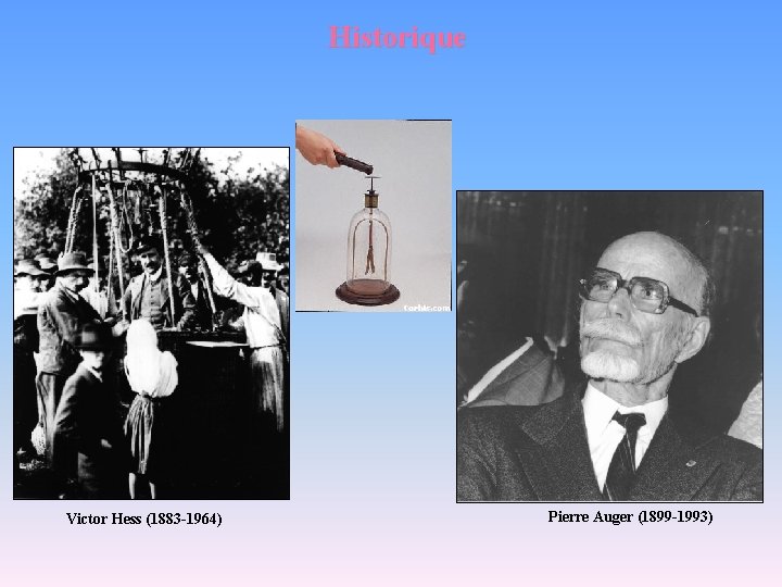 Historique Victor Hess (1883 -1964) Pierre Auger (1899 -1993) 