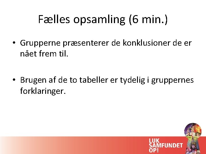 Fælles opsamling (6 min. ) • Grupperne præsenterer de konklusioner de er nået frem Fælles opsamling (6 min. ) • Grupperne præsenterer de konklusioner de er nået frem