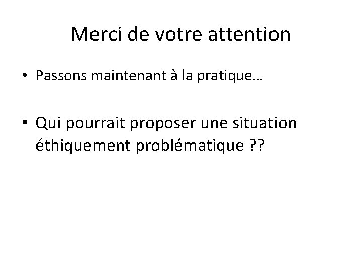 Merci de votre attention • Passons maintenant à la pratique… • Qui pourrait proposer