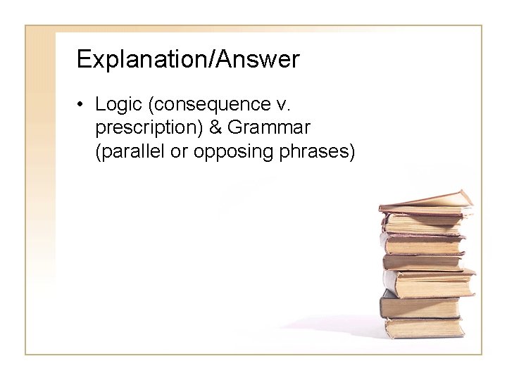 Explanation/Answer • Logic (consequence v. prescription) & Grammar (parallel or opposing phrases) 
