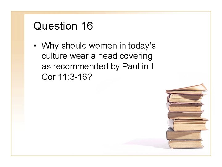 Question 16 • Why should women in today’s culture wear a head covering as