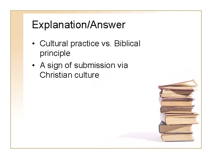 Explanation/Answer • Cultural practice vs. Biblical principle • A sign of submission via Christian