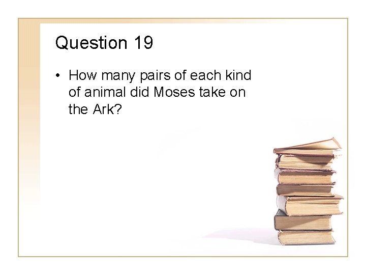 Question 19 • How many pairs of each kind of animal did Moses take