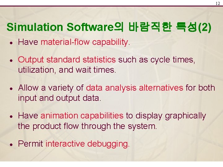 12 Simulation Software의 바람직한 특성(2) · Have material-flow capability. · Output standard statistics such
