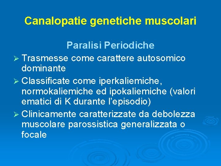 Canalopatie genetiche muscolari Paralisi Periodiche Ø Trasmesse come carattere autosomico dominante Ø Classificate come