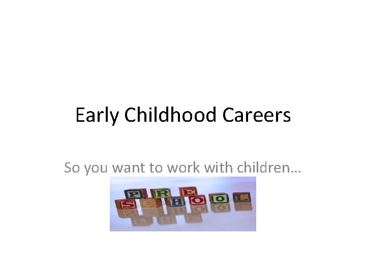 Early Childhood Careers So you want to work with children… 