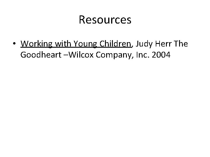 Resources • Working with Young Children, Judy Herr The Goodheart –Wilcox Company, Inc. 2004