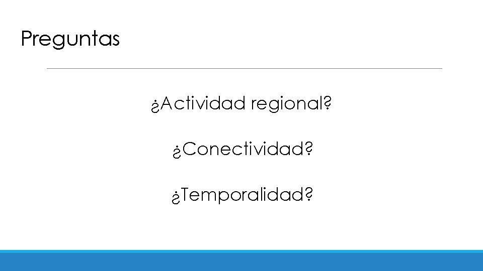 Preguntas ¿Actividad regional? ¿Conectividad? ¿Temporalidad? 