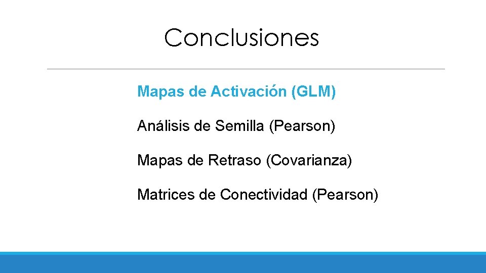 Conclusiones Mapas de Activación (GLM) Análisis de Semilla (Pearson) Mapas de Retraso (Covarianza) Matrices