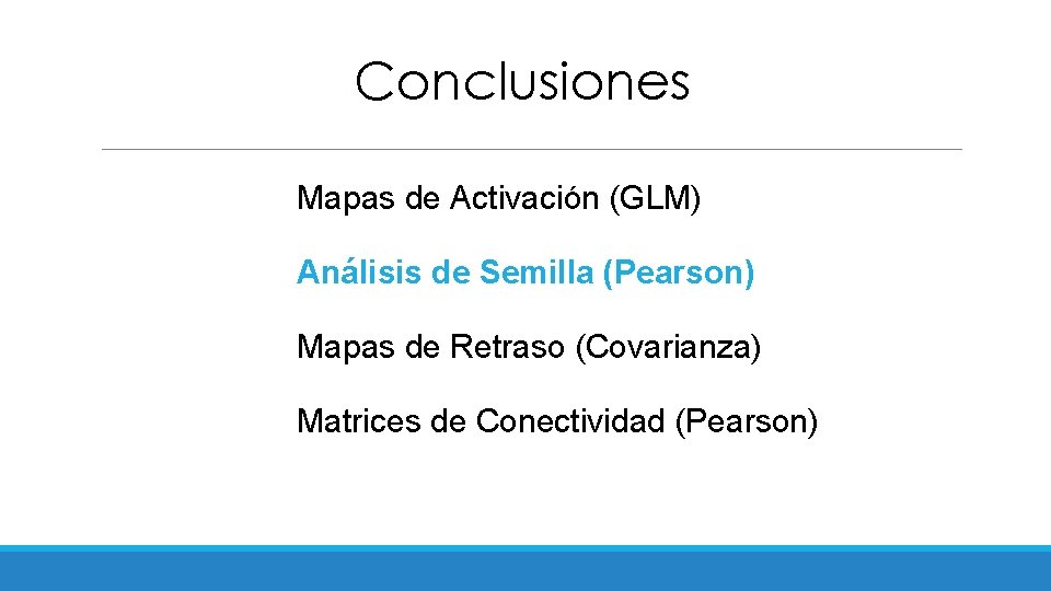 Conclusiones Mapas de Activación (GLM) Análisis de Semilla (Pearson) Mapas de Retraso (Covarianza) Matrices