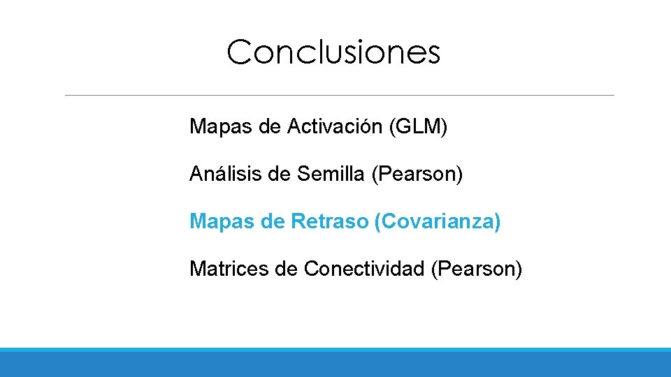 Conclusiones Mapas de Activación (GLM) Análisis de Semilla (Pearson) Mapas de Retraso (Covarianza) Matrices
