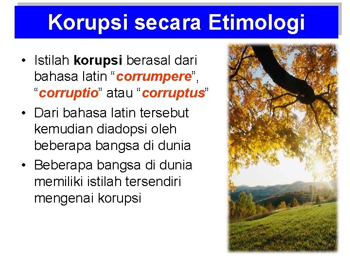 Korupsi secara Etimologi • Istilah korupsi berasal dari bahasa latin “corrumpere”, “corruptio” atau “corruptus”