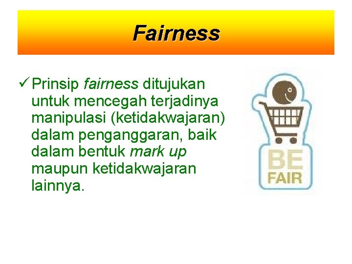 Fairness Prinsip fairness ditujukan untuk mencegah terjadinya manipulasi (ketidakwajaran) dalam penganggaran, baik dalam bentuk