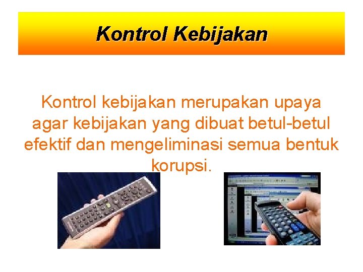 Kontrol Kebijakan Kontrol kebijakan merupakan upaya agar kebijakan yang dibuat betul-betul efektif dan mengeliminasi