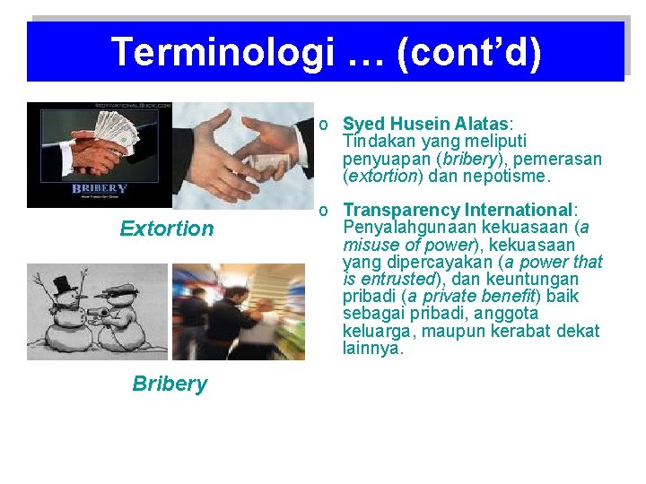 Terminologi … (cont’d) o Syed Husein Alatas: Tindakan yang meliputi penyuapan (bribery), pemerasan (extortion)