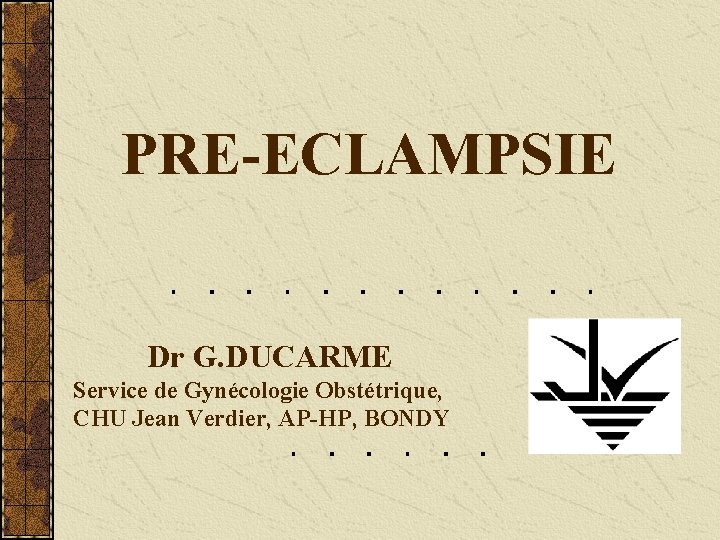 PRE-ECLAMPSIE Dr G. DUCARME Service de Gynécologie Obstétrique, CHU Jean Verdier, AP-HP, BONDY 