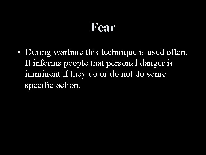 Fear • During wartime this technique is used often. It informs people that personal
