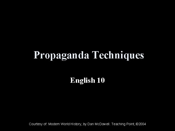 Propaganda Techniques English 10 Courtesy of: Modern World History, by Dan Mc. Dowell. Teaching