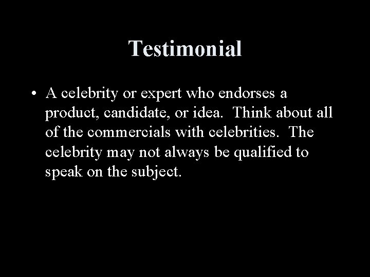 Testimonial • A celebrity or expert who endorses a product, candidate, or idea. Think