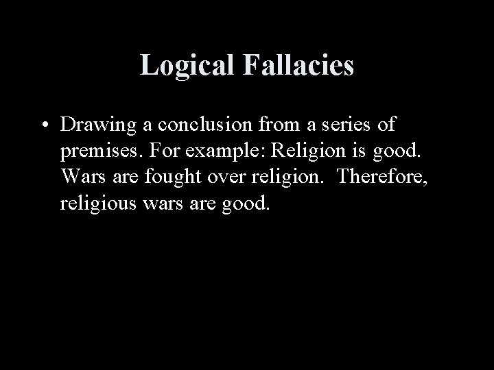 Logical Fallacies • Drawing a conclusion from a series of premises. For example: Religion