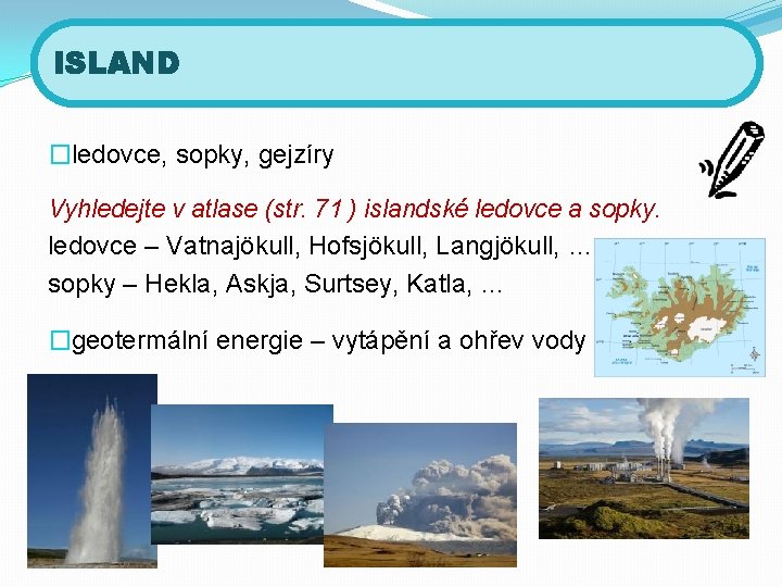 ISLAND �ledovce, sopky, gejzíry Vyhledejte v atlase (str. 71 ) islandské ledovce a sopky.