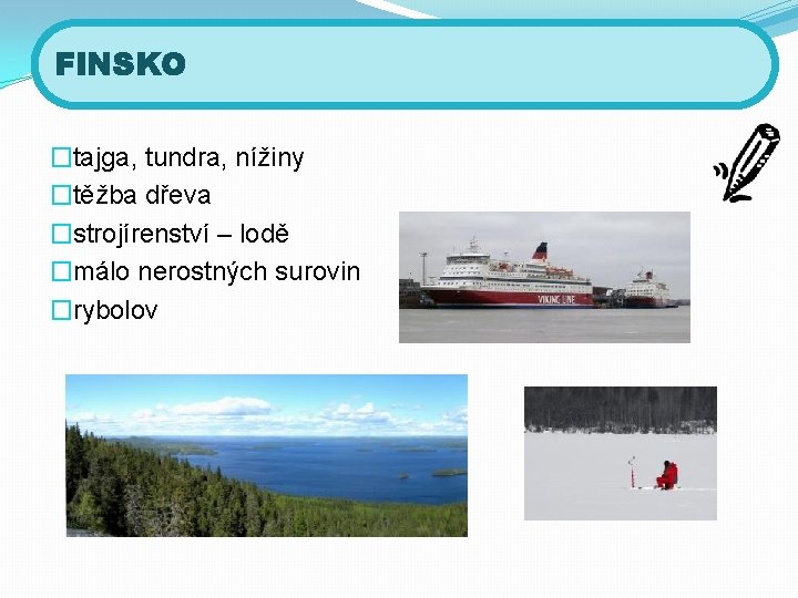 FINSKO �tajga, tundra, nížiny �těžba dřeva �strojírenství – lodě �málo nerostných surovin �rybolov 