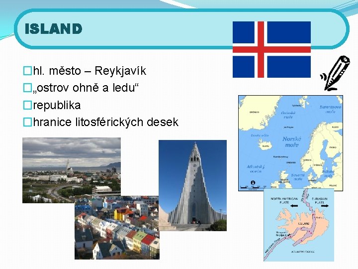 ISLAND �hl. město – Reykjavík �„ostrov ohně a ledu“ �republika �hranice litosférických desek 