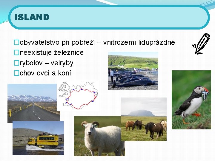 ISLAND �obyvatelstvo při pobřeží – vnitrozemí liduprázdné �neexistuje železnice �rybolov – velryby �chov ovcí