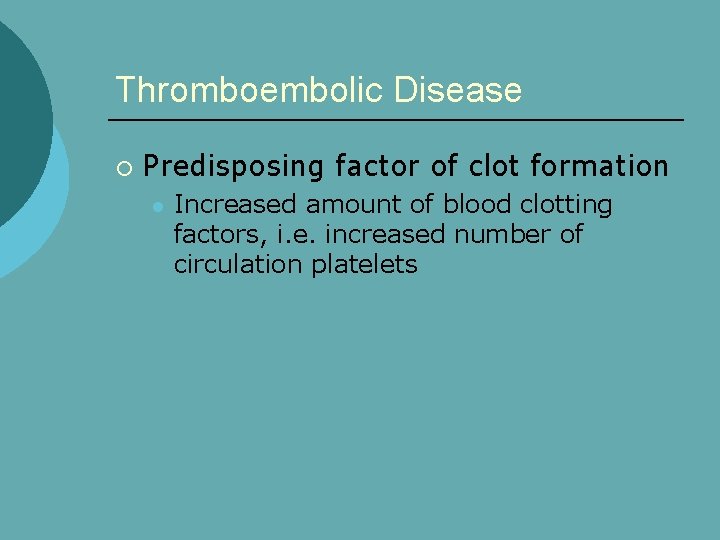 Thromboembolic Disease ¡ Predisposing factor of clot formation l Increased amount of blood clotting