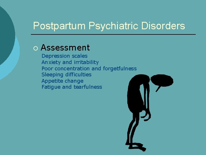 Postpartum Psychiatric Disorders ¡ Assessment Depression scales Anxiety and irritability Poor concentration and forgetfulness