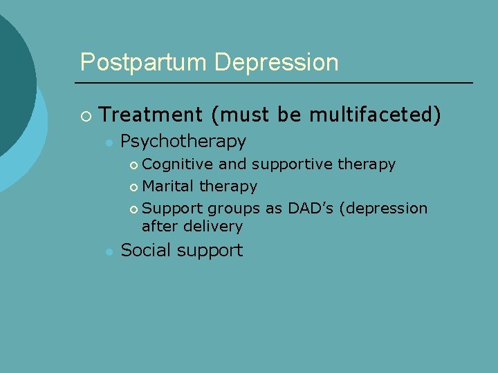 Postpartum Depression ¡ Treatment (must be multifaceted) l Psychotherapy Cognitive and supportive therapy ¡
