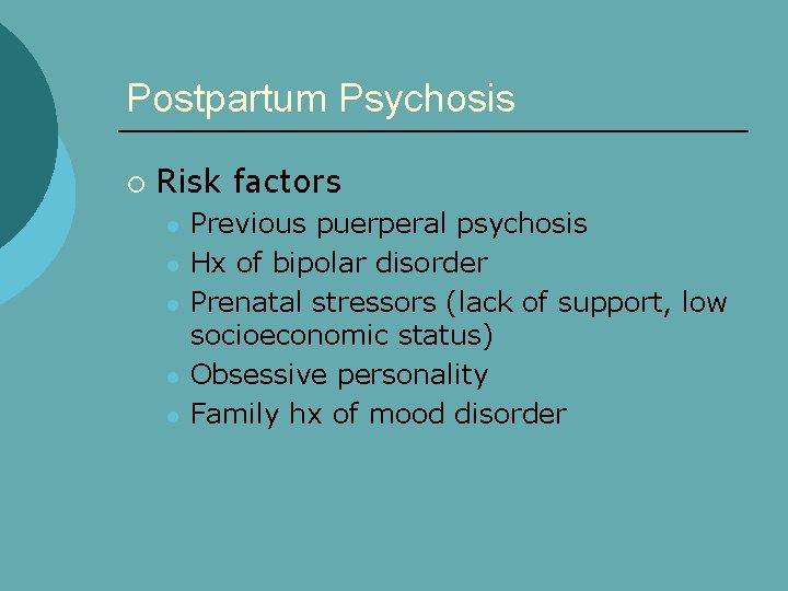 Postpartum Psychosis ¡ Risk factors l l l Previous puerperal psychosis Hx of bipolar