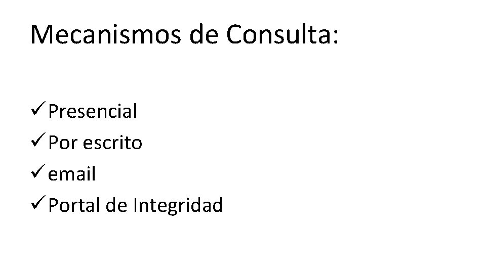 Mecanismos de Consulta: ü Presencial ü Por escrito ü email ü Portal de Integridad