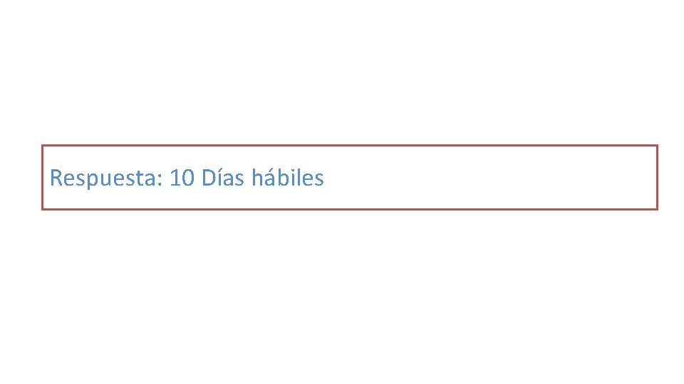 Respuesta: 10 Días hábiles 