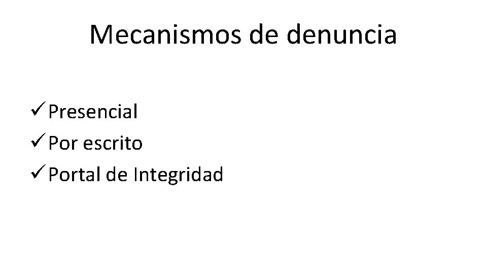 Mecanismos de denuncia ü Presencial ü Por escrito ü Portal de Integridad 