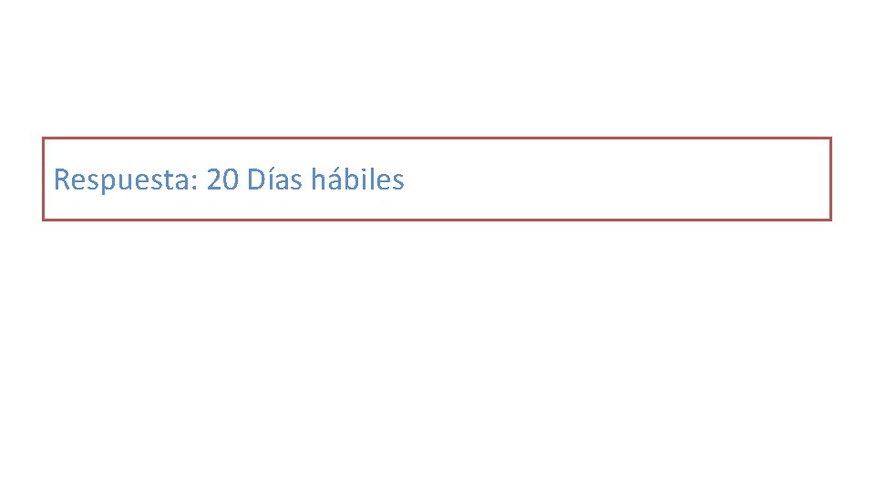 Respuesta: 20 Días hábiles 