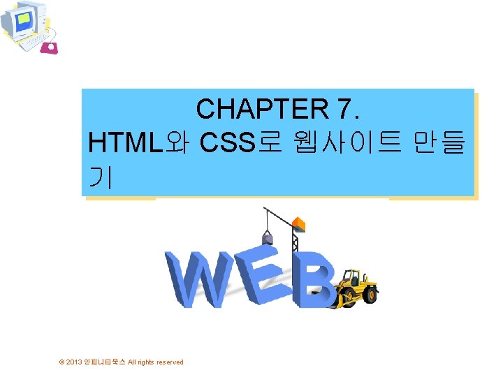 CHAPTER 7. HTML와 CSS로 웹사이트 만들 기 © 2013 인피니티북스 All rights reserved CHAPTER 7. HTML와 CSS로 웹사이트 만들 기 © 2013 인피니티북스 All rights reserved