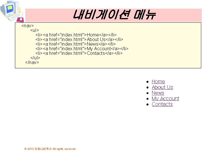 내비게이션 메뉴 <nav> <ul> <li><a href="index. html">Home</a></li> <li><a href="index. html">About Us</a></li> <li><a href="index. html">News</a></li> 내비게이션 메뉴 <nav> <ul> <li><a href="index. html">Home</a></li> <li><a href="index. html">About Us</a></li> <li><a href="index. html">News</a></li>