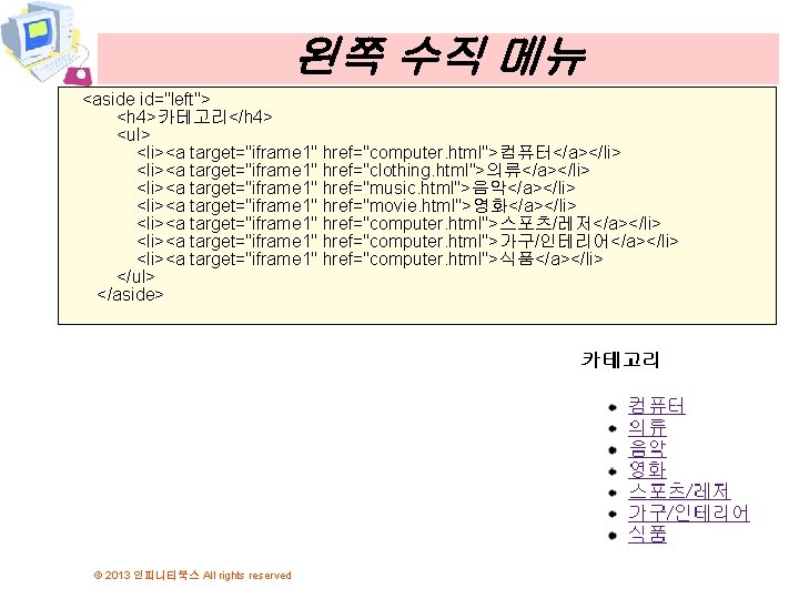 왼쪽 수직 메뉴 <aside id="left"> <h 4>카테고리</h 4> <ul> <li><a target="iframe 1" href="computer. html">컴퓨터</a></li> 왼쪽 수직 메뉴 <aside id="left"> <h 4>카테고리</h 4> <ul> <li><a target="iframe 1" href="computer. html">컴퓨터</a></li>