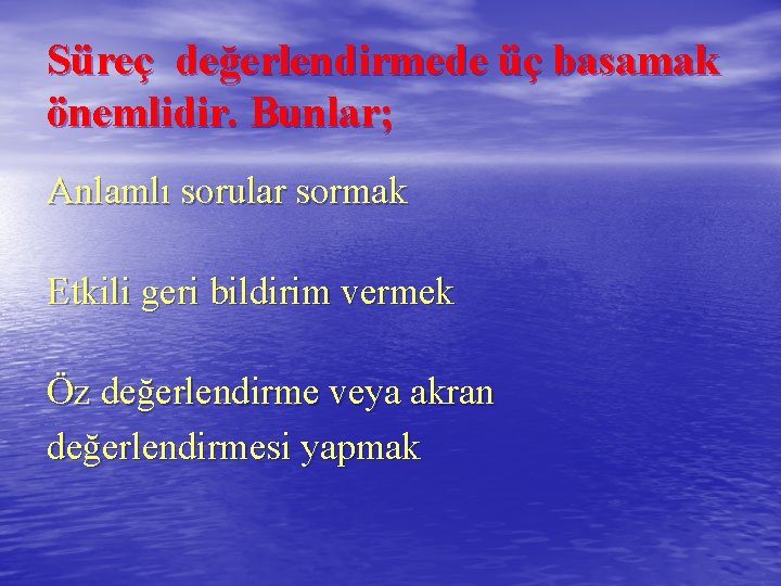 Süreç değerlendirmede üç basamak önemlidir. Bunlar; Anlamlı sorular sormak Etkili geri bildirim vermek Öz