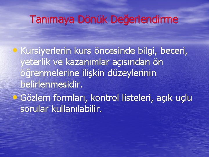 Tanımaya Dönük Değerlendirme • Kursiyerlerin kurs öncesinde bilgi, beceri, yeterlik ve kazanımlar açısından ön