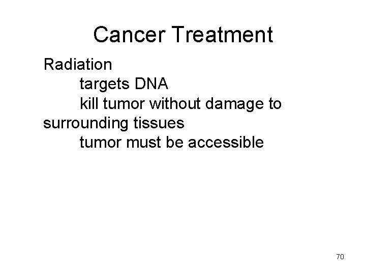 Cancer Treatment Radiation targets DNA kill tumor without damage to surrounding tissues tumor must