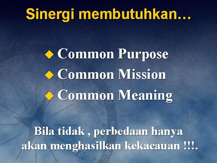 Sinergi membutuhkan… u Common Purpose u Common Mission u Common Meaning Bila tidak ,